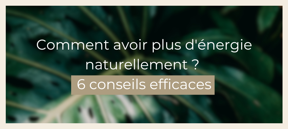 Comment avoir plus d'énergie naturellement ? 6 conseils efficaces